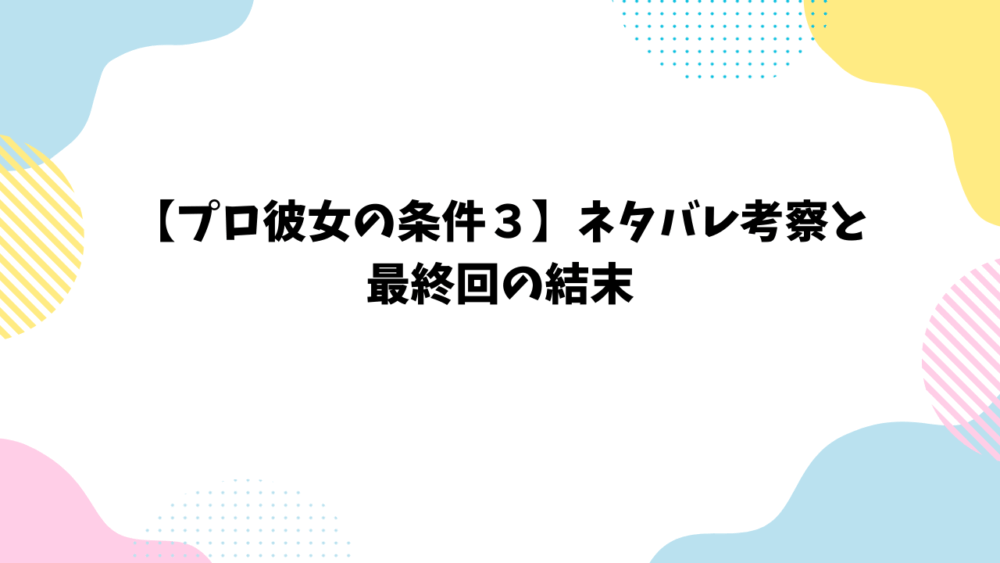 【プロ彼女の条件３】ネタバレ考察と最終回の結末
