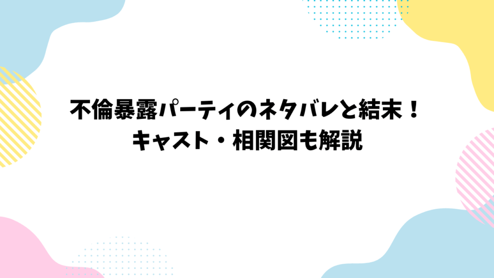 不倫暴露パーティのネタバレと結末！キャスト・相関図も解説