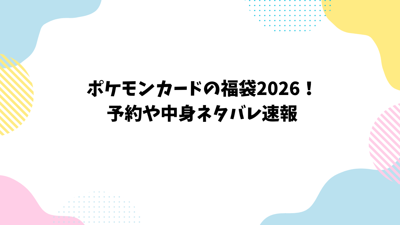 ポケモンカードの福袋2026！予約や中身ネタバレ速報