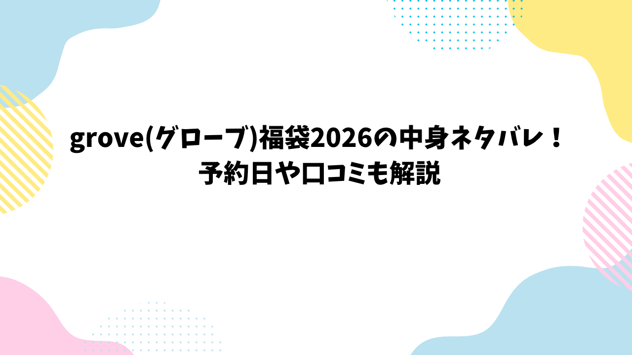 grove(グローブ)福袋2026の中身ネタバレ！予約日や口コミも解説