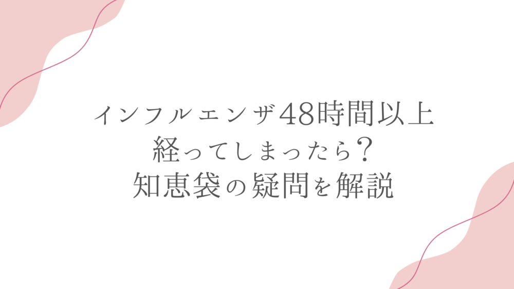 インフルエンザ48時間以上経ってしまったら？知恵袋の疑問を解説