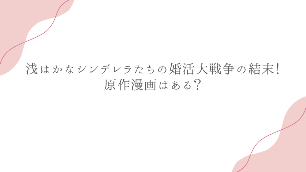 浅はかなシンデレラたちの婚活大戦争の結末！原作漫画はある？