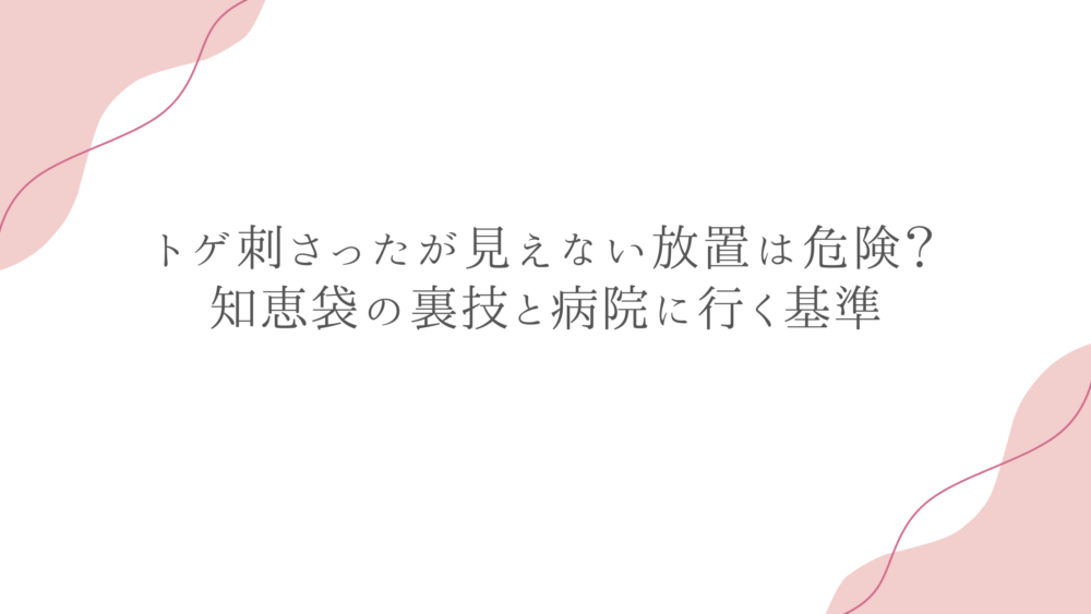 トゲ刺さったが見えない放置は危険？知恵袋の裏技と病院に行く基準