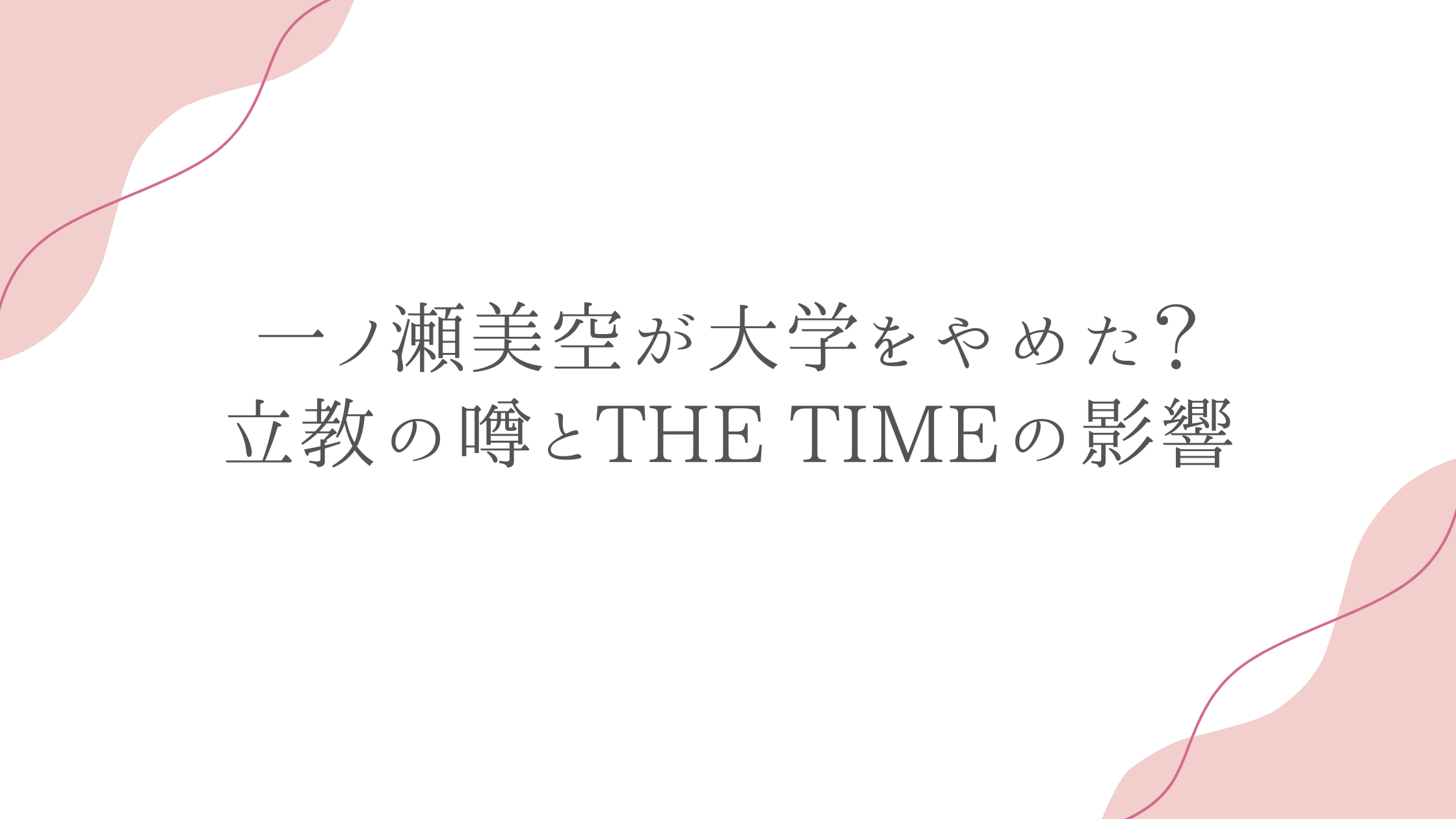 一ノ瀬美空が大学をやめた？立教の噂とTHE TIMEの影響