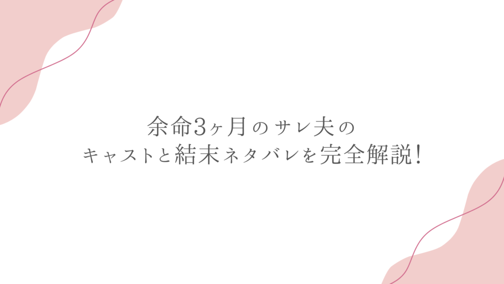 余命3ヶ月のサレ夫のキャストと結末ネタバレを完全解説！
