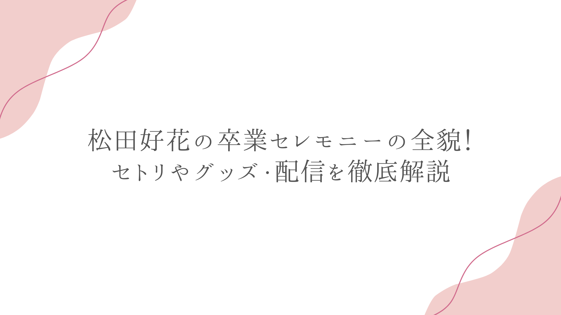 松田好花の卒業セレモニーの全貌！セトリやグッズ・配信を徹底解説