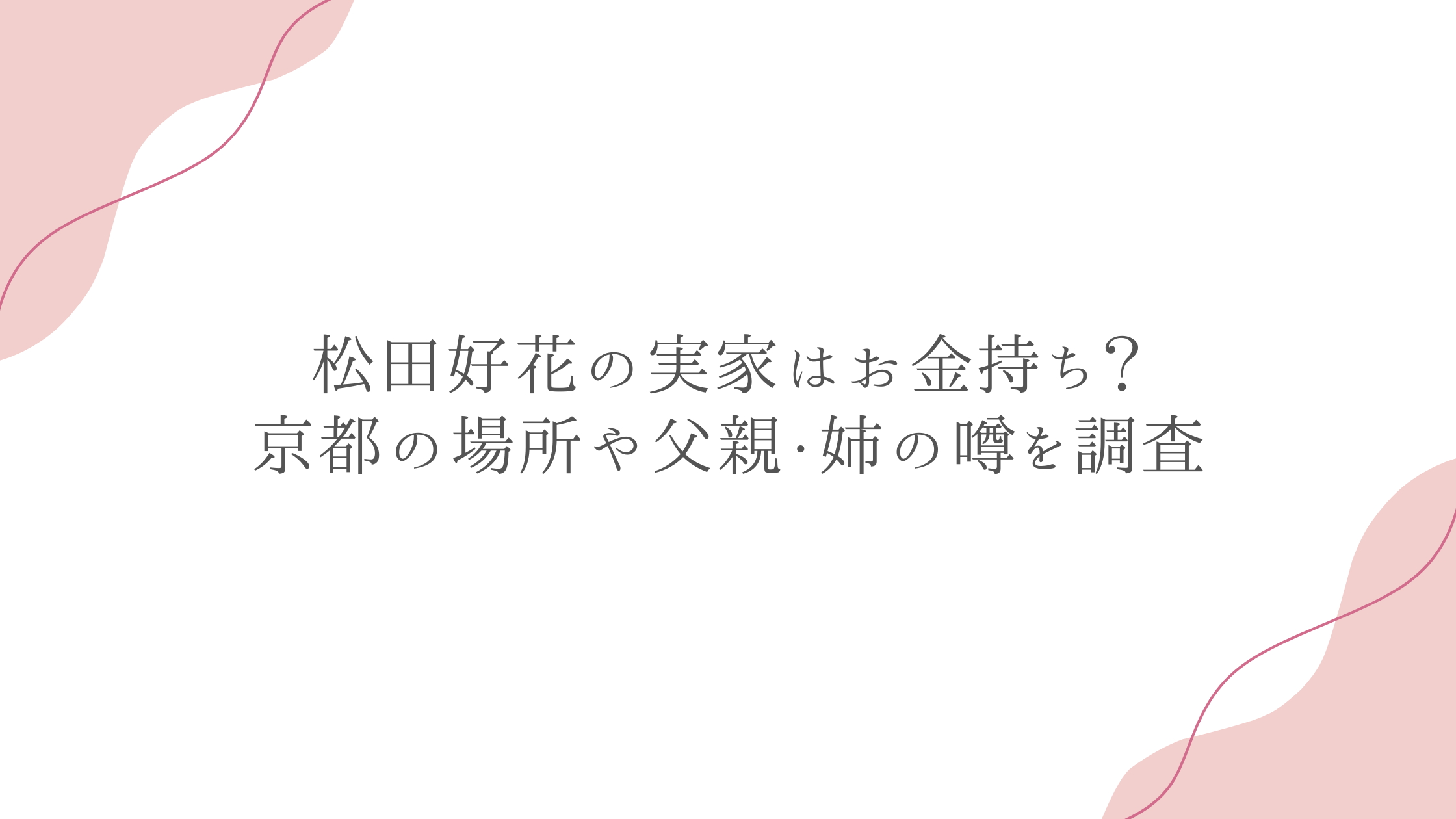 松田好花の実家はお金持ち？京都の場所や父親・姉の噂を調査